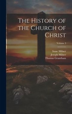 The History of the Church of Christ; Volume 3 - Milner, Joseph; Milner, Isaac; Grantham, Thomas