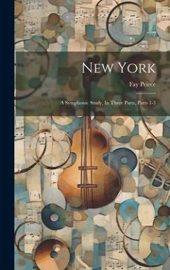 New York: A Symphonic Study, In Three Parts, Parts 1-3 - Peirce, Fay