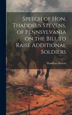 Speech of Hon. Thaddeus Stevens, of Pennsylvania on the Bill to Raise Additional Soldiers - Stevens, Thaddeus