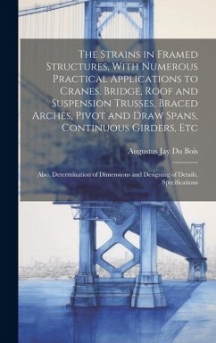 The Strains in Framed Structures, With Numerous Practical Applications to Cranes, Bridge, Roof and Suspension Trusses, Braced Arches, Pivot and Draw S - Bois, Augustus Jay Du