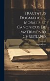 Tractatus Dogmaticus, Moralis Et Canonicus De Matrimonio Christiano