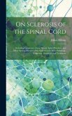 On Sclerosis of the Spinal Cord: Including Locomotor Ataxy, Spastic Spinal Paralysis, and Other System-Diseases of the Spinal Cord: Their Pathology, S