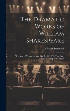 The Dramatic Works of William Shakespeare: Merchant of Venice. As You Like It. All's Well That Ends Well. Taming of the Shrew - Symmons, Charles