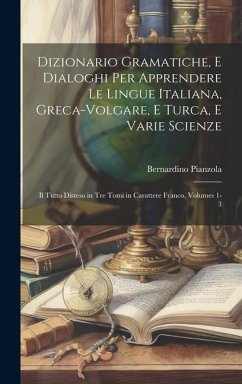 Dizionario Gramatiche, E Dialoghi Per Apprendere Le Lingue Italiana, Greca-Volgare, E Turca, E Varie Scienze: Il Tutto Disteso in Tre Tomi in Caratter - Pianzola, Bernardino