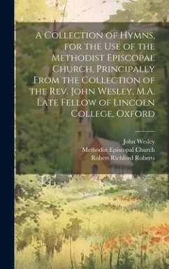 A Collection of Hymns, for the Use of the Methodist Episcopal Church, Principally From the Collection of the Rev. John Wesley, M.A. Late Fellow of Lin - Wesley, John; Roberts, Robert Richford
