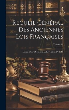 Recueil Général Des Anciennes Lois Françaises: Depuis L'an 420 Jusqu'à La Révolution De 1789; Volume 10 - Anonymous