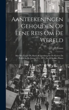 Aanteekeningen Gehouden Op Eene Reis Om De Wereld: Met Het Fregat De Maria Reigersberg En De Korvet De Pollux, in De Jaren 1824, 1825, En 1826, Met Pl - Troost, P.