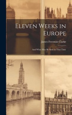 Eleven Weeks in Europe: And What May Be Seen in That Time - Clarke, James Freeman