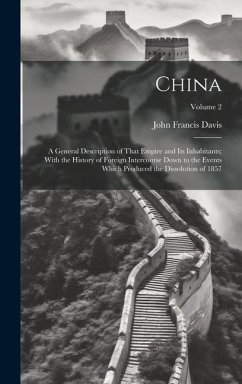 China: A General Description of That Empire and Its Inhabitants; With the History of Foreign Intercourse Down to the Events W - Davis, John Francis