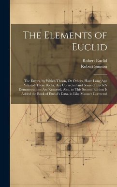 The Elements of Euclid: The Errors, by Which Theon, Or Others, Have Long Ago Vitiated These Books, Are Corrected and Some of Euclid's Demonstr - Simson, Robert; Euclid, Robert