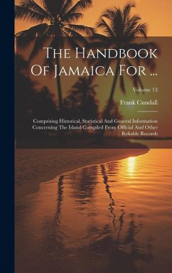 Cover The Handbook Of Jamaica For ...: Comprising Historical, Statistical And General Information Concerning The Island Compiled From Official And Other Rel