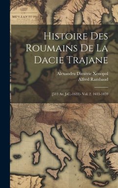 Histoire Des Roumains De La Dacie Trajane: [513 Av. J-C.-1633)- Vol. 2. 1633-1859 - Rambaud, Alfred; Xenopol, Alexandru Dimitrie