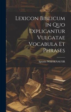 Lexicon Biblicum In Quo Explicantur Vulgatae Vocabula Et Phrases - Weitenauer, Ignatio
