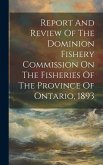 Report And Review Of The Dominion Fishery Commission On The Fisheries Of The Province Of Ontario, 1893