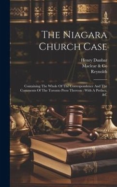 The Niagara Church Case: Containing The Whole Of The Correspondence And The Comments Of The Toronto Press Thereon: With A Preface, &c - Co, Maclear &.; Reynolds; Dunbar, Henry