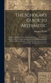 The Scholar's Guide to Arithmetic: Being a Collection of the Most Useful Rules ...: To Which Is Added, a Short Treatise On Mensuration of Planes and S