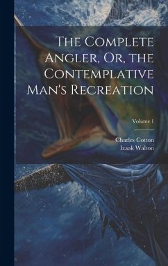 The Complete Angler, Or, the Contemplative Man's Recreation; Volume 1 - Cotton, Charles; Walton, Izaak