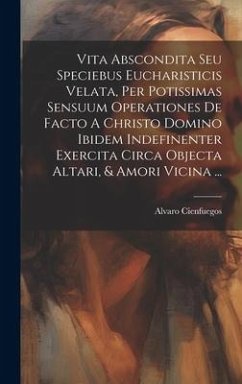 Vita Abscondita Seu Speciebus Eucharisticis Velata, Per Potissimas Sensuum Operationes De Facto A Christo Domino Ibidem Indefinenter Exercita Circa Ob - Cienfuegos, Alvaro