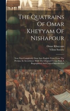 The Quatrains Of Omar Kheyyam Of Nishapour: Now First Completely Done Into English Verse From The Persian, In Accordance With The Original Forms, With - Khayyam, Omar; Society, Villon