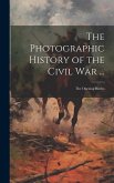 The Photographic History of the Civil War ...: The Opening Battles