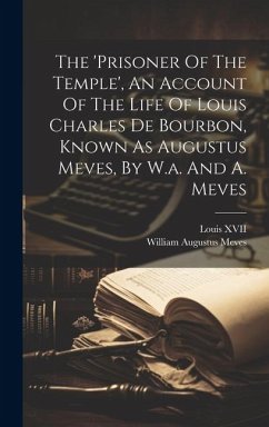 The 'prisoner Of The Temple', An Account Of The Life Of Louis Charles De Bourbon, Known As Augustus Meves, By W.a. And A. Meves - Meves, William Augustus