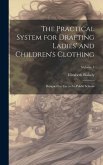 The Practical System for Drafting Ladies' and Children's Clothing: Designed for Use in the Public Schools; Volume 1