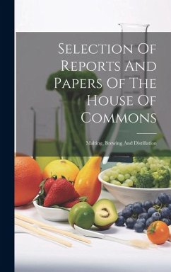 Selection Of Reports And Papers Of The House Of Commons: Malting, Brewing And Distillation - Anonymous