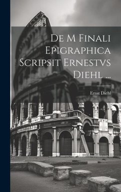 De M Finali Epigraphica Scripsit Ernestvs Diehl ... - Diehl, Ernst