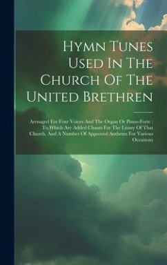 Hymn Tunes Used In The Church Of The United Brethren: Arrnaged For Four Voices And The Organ Or Piano-forte: To Which Are Added Chants For The Litany - Anonymous