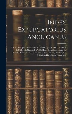 Index Expurgatorius Anglicanus: Or, a Descriptive Catalogue of the Principal Books Printed Or Published in England, Which Have Been Suppressed, Or Bur - Anonymous