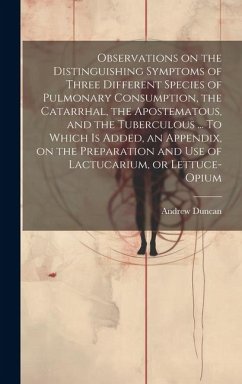 Observations on the Distinguishing Symptoms of Three Different Species of Pulmonary Consumption, the Catarrhal, the Apostematous, and the Tuberculous - Duncan, Andrew