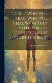 &quote;Uriel.&quote; Who Will Read, Who Will Heed, What They Need? For the Good You Must Look in This Book