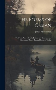 The Poems of Ossian: To Which Are Prefixed a Preliminary Discourse and Dissertation On the Æra and Poems of Ossian - Macpherson, James