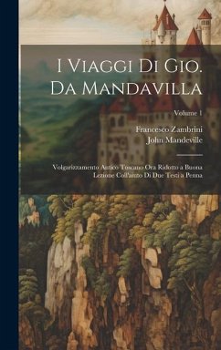 I Viaggi Di Gio. Da Mandavilla: Volgarizzamento Antico Toscano Ora Ridotto a Buona Lezione Coll'aiuto Di Due Testi a Penna; Volume 1 - Mandeville, John; Zambrini, Francesco