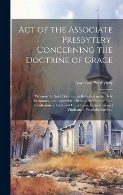 Act of the Associate Presbytery, Concerning the Doctrine of Grace: Wherein the Said Doctrine, as Revealed in the Holy Scriptures, and Agreeably Theret