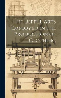 The Useful Arts Employed in the Production of Clothing - Anonymous