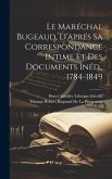 Le Maréchal Bugeaud, D'aprés Sa Correspondance Intime Et Des Documents Inéd., 1784-1849