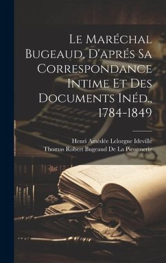 Le Maréchal Bugeaud, D'aprés Sa Correspondance Intime Et Des Documents Inéd., 1784-1849 - Ideville, Henri Amédée Lelorgne; De La Piconnerie, Thomas Robert Bugeaud