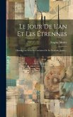 Le Jour De L'an Et Les Étrennes: Histoire Des Fêtes Et Coutumes De La Nouvelle Année...