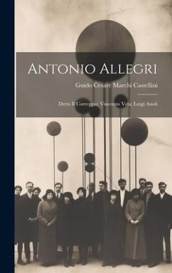 Antonio Allegri: Detto Il Correggio; Vincenzo Vela; Luigi Asioli - Castellini, Guido Cesare Marchi