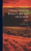 I Primi Anni Di Roma Capitale (1870-1878): Con 100 Illustrazioni