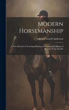 Modern Horsemanship: A New Method of Teaching Riding and Training by Means of Pictures From the Life - Anderson, Edward Lowell