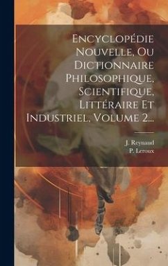 Encyclopédie Nouvelle, Ou Dictionnaire Philosophique, Scientifique, Littéraire Et Industriel, Volume 2... - LeRoux, P.; Reynaud, J.