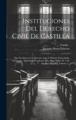 Instituciones Del Derecho Civil De Castilla: Que Escribieron Los Doctores Asso Y Manuel, Enmedadas, Ilustradas, Y Añadidas Conforme Á La Real Orden De - (Kingdom), Castile