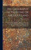 The Geography of Palestine Or the Holy Land: Including Phoenicia and Philistia; With a Description of the Towns and Places in Asia Minor Visited by th