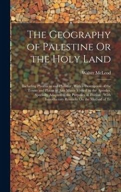 The Geography of Palestine Or the Holy Land: Including Phoenicia and Philistia; With a Description of the Towns and Places in Asia Minor Visited by th - McLeod, Walter