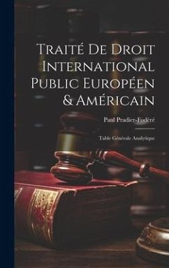 Traité De Droit International Public Européen & Américain: Table Générale Analytique - Pradier-Fodéré, Paul