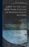 A Key to the Last New-York Edition of Bonnycastle's Algebra: And Also Adapted to the Former American and Latest London Editions of That Work: Containi