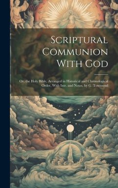 Scriptural Communion With God; Or, the Holy Bible, Arranged in Historical and Chronological Order, With Intr. and Notes, by G. Townsend - Anonymous