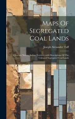 Maps Of Segregated Coal Lands: Choctaw Nation, Indian Territory, with Descriptions Of The Unleased Segregated Coal Lands - Taff, Joseph Alexander